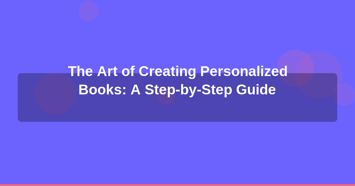 The Art of Creating Personalized Books: A Step-by-Step Guide