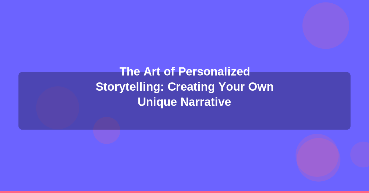 The Art of Personalized Storytelling: Creating Your Own Unique Narrative