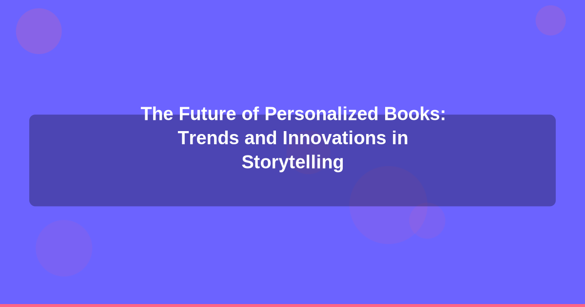 The Future of Personalized Books: Trends and Innovations in Storytelling
