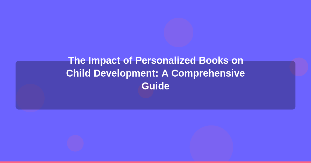 The Impact of Personalized Books on Child Development: A Comprehensive Guide