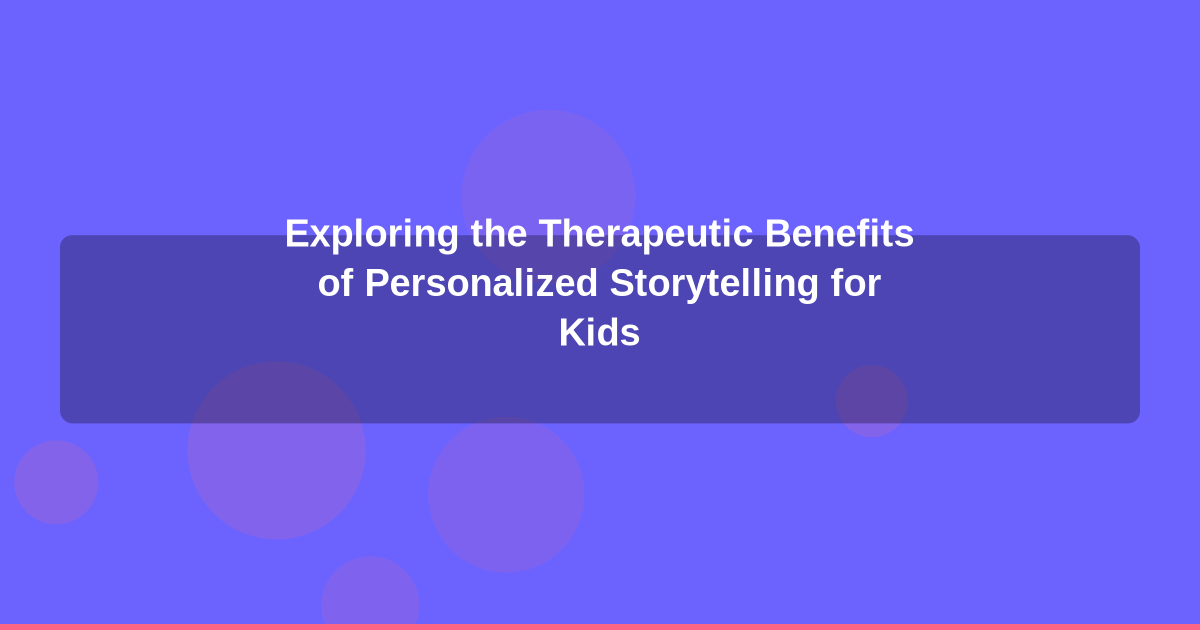 Exploring the Therapeutic Benefits of Personalized Storytelling for Kids